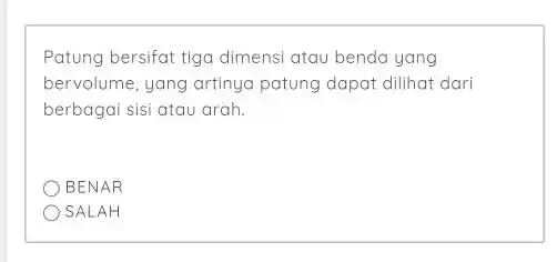 Patung bersifat tiga dimensi atau benda yang bervolume, yang artinya patung dapat dilihat dari berbagai sisi atau arah. BENAR SALAH