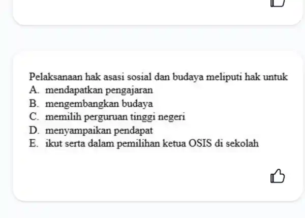 Pelaksanaan hak asasi sosial dan budaya meliputi hak untuk A. mendapatkan pengajaran B. mengembangkan budaya C. memilih perguruan tinggi negeri D. menyampaikan pendapat E.