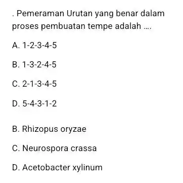 . Pemeraman Urutan yang benar dalam proses pembuatan tempe adalah .... A. 1-2-3-4-5 B. 1-3-2-4-5 C. 2-1-3-4-5 D. 5-4-3-1-2 B. Rhizopus oryzae C. Neurospora