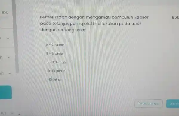 Pemeriksaan dengan mengamati pembuluh kapiler pada telunjuk paling efektif dilakukan pada anak dengan rentang usia: 0-2 tahun 2-5 tahun 5- 10 tahun 10-15tahun is