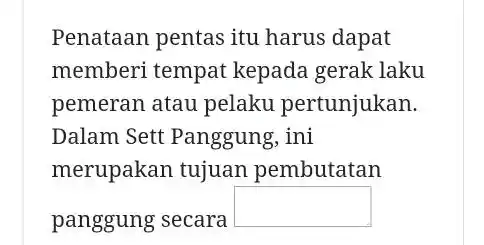 Penataan pentas itu harus dapat memberi tempat kepada gerak laku pemeran atau pelaku pertunjukan. Dalam Sett Panggung, ini merupakan tujuan pembutatan panggung secara