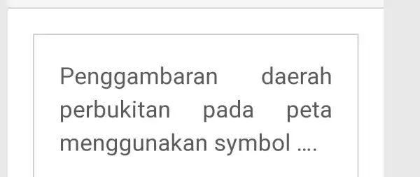 Penggambaran daerah perbukitan pada peta menggunakan symbol ....