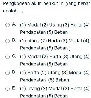 Pengkodean akun berikut ini yang benar adalah .... A. (1) Modal (2) Utang (3) Harta (4) Pendapatan (5) Beban B. (1) utang (2) Harta