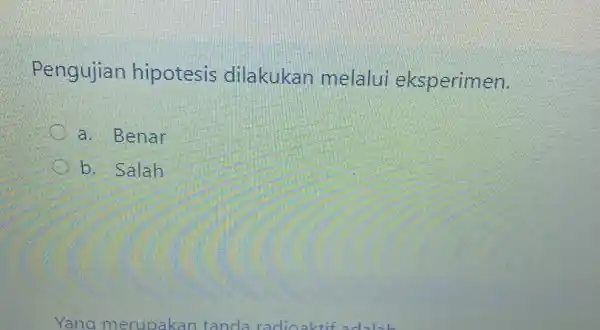 Pengujian hipotesis dilakukan melalui eksperimen. a. Benar b. Salah