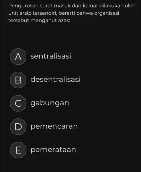 Pengurusan surat masuk dan keluar dilakukan oleh unit arsip tersendiri, berarti bahwa organisasi tersebut menganut azas: A sentralisasi B desentralisasi C gabungan D pemencaran