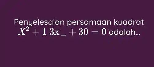 Penyelesaian persamaan kuadrat X^(2)+13x_(-)+30=0 adalah...