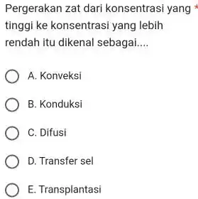 Pergerakan zat dari konsentrasi yang tinggi ke konsentrasi yang lebih rendah itu dikenal sebagai.... A. Konveksi B. Konduksi C. Difusi D. Transfer sel E.