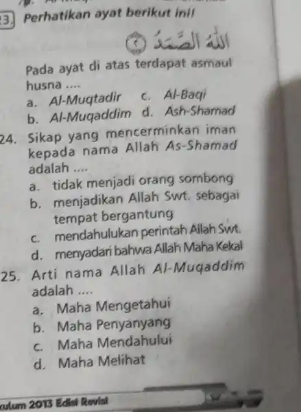 Perhatikan ayat berikut inif (c) الله الصّاند Pada ayat di atas terdapat asmaul husna .... a. Al-Muqtadir c. Al-Baqi b. Al-Muqaddim d. Ash-Shamad Sikap