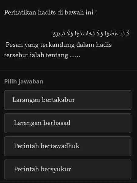 Perhatikan hadits di bawah ini ! لَا تَبَّا غَضُوْا وَلَا تَحَاسَدُوْا وَلَا تَدَبْرُوا Pesan yang terkandung dalam hadis tersebut ialah tentang ..... Pilih jawaban