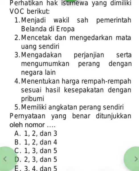 Perhatikan hak istımewa yang dimiliki VOC berikut: Menjadi wakil sah pemerintah Belanda di Eropa Mencetak dan mengedarkan mata uang sendiri Mengadakan perjanjian serta mengumumkan