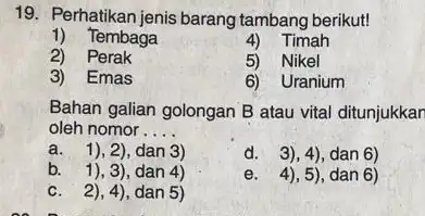 Perhatikan jenis barang tambang berikut! Tembaga Timah Perak Nikel Emas Uranium Bahan galian golongan B atau vital ditunjukkan oleh nomor .... a. 1), 2),