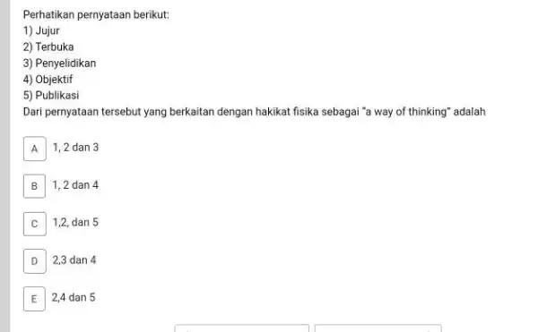 Perhatikan pernyataan berikut: Jujur Terbuka Penyelidikan Objektif Publikasi Dari pernyataan tersebut yang berkaitan dengan hakikat fisika sebagai "a way of thinking" adalah A 1,2