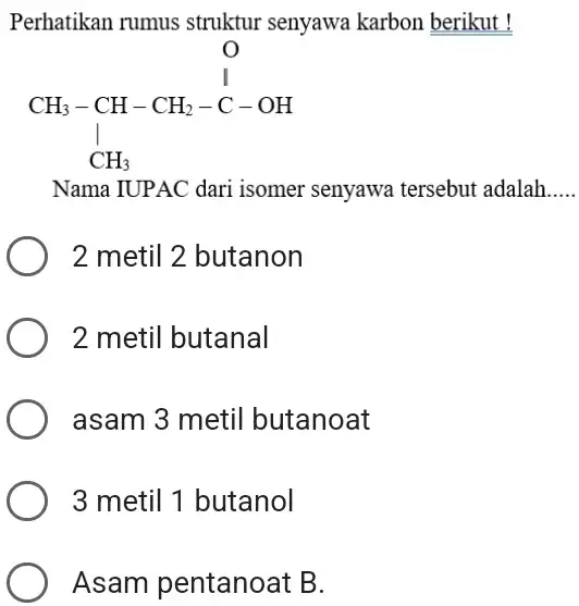 Perhatikan rumus struktur senyawa karbon berikut ! Nama IUPAC dari isomer senyawa tersebut adalah. 2 metil 2 butanon 2 metil butanal asam 3 metil