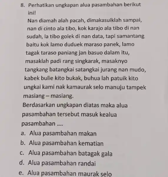 Perhatikan ungkapan alua pasambahan berikut ini! Nan diamah alah pacah, dimakasuiklah sampai, nan di cinto ala tibo, kok karajo ala tibo di nan sudah,