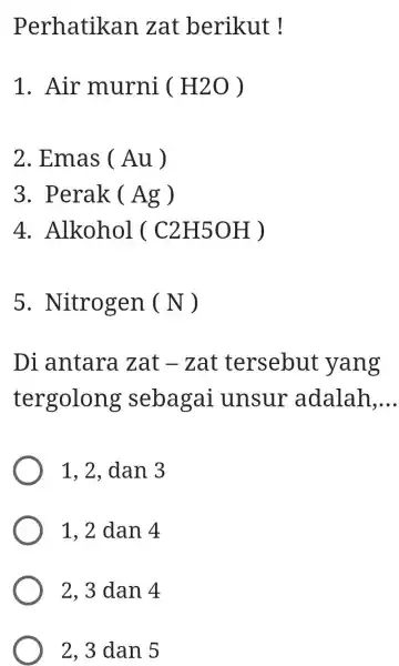 Perhatikan zat berikut ! Air murni ( H2O ) Emas ( Au ) Perak ( Ag ) Alkohol ( C2H5OH ) Nitrogen ( N