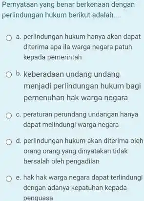 Pernyataan yang benar berkenaan dengan perlindungan hukum berikut adalah.... a. perlindungan hukum hanya akan dapat diterima apa ila warga negara patuh kepada pemerintah b.