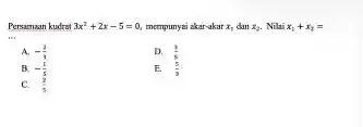 Persarrasan kudrot 3x^(2)+2x-5=0 , mempunyaí akarakar x_(1) dan x_(2) . Nilai x_(1)+x_(2)= A. -(3)/(3) D. (8)/(5) B. -(1)/(5) E. (5)/(3) C. (2)/(3)