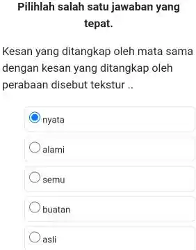 Pilihlah salah satu jawaban yang tepat. Kesan yang ditangkap oleh mata sama dengan kesan yang ditangkap oleh perabaan disebut tekstur .. nyata alami semu