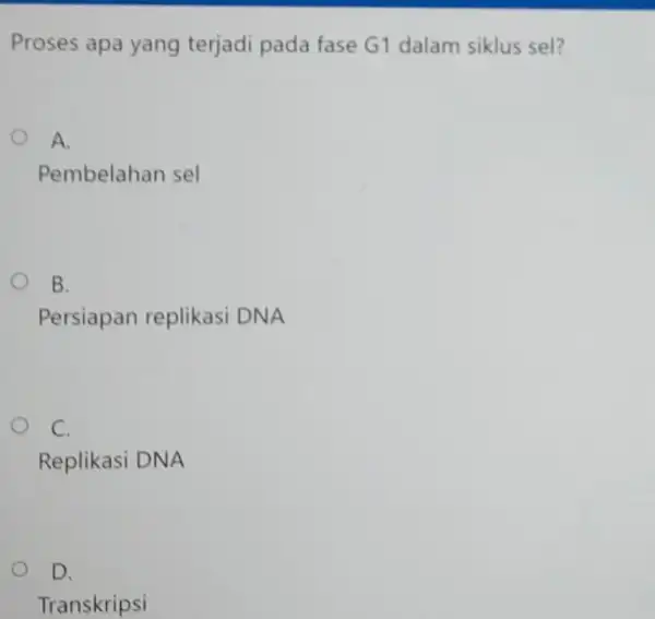 Proses apa yang terjadi pada fase G1 dalam siklus sel? A. Pembelahan sel B. Persiapan replikasi DNA C. Replikasi DNA D. Transkripsi