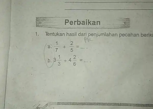 qquad Perbaikan Tentukan hasil dari penjumlahan pecahan berik a. (1)/(7)+(2)/(5)=dots qquad b. 3(1)/(3)+4(2)/(6)= qquad