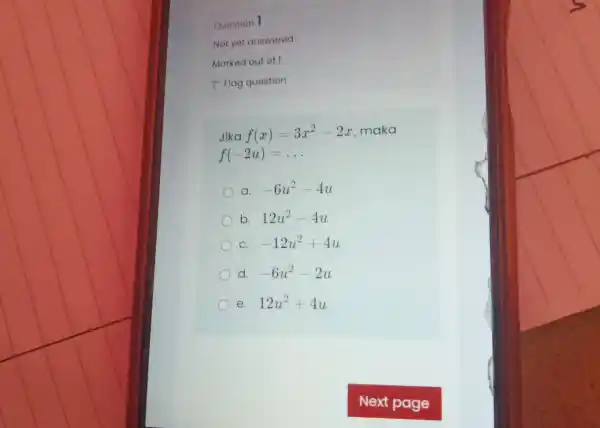 Question 1 Not yet answered Marked out of 1 P Flag question Jika f(x)=3x^(2)-2x , maka f(-2u)=dots a. -6u^(2)-4u b. 12u^(2)-4u c. -12u^(2)+4u d.