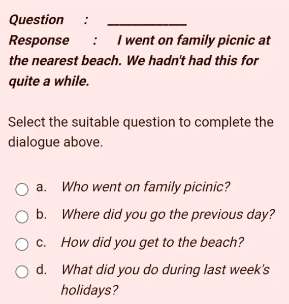 Question : Response : I went on family picnic at the nearest beach. We hadn't had this for quite a while. Select the suitable