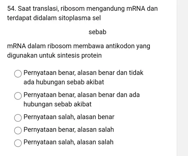 Saat translasi, ribosom mengandung mRNA dan terdapat didalam sitoplasma sel sebab mRNA dalam ribosom membawa antikodon yang digunakan untuk sintesis protein Pernyataan benar, alasan