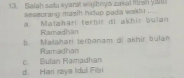 Salah satu syarat wajibnya zakat fitrah yaitu seseorang masih hidup pada waktu.... a. Matahari terbit di akhir bulan Ramadhan b. Matahari terbenam di akhir