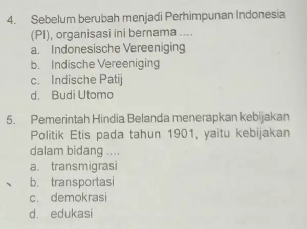 Sebelum berubah menjadi Perhimpunan Indonesia (PI), organisasi ini bernama .... a. Indonesische Vereeniging b. Indische Vereeniging c. Indische Patij d. Budi Utomo Pemerintah Hindia