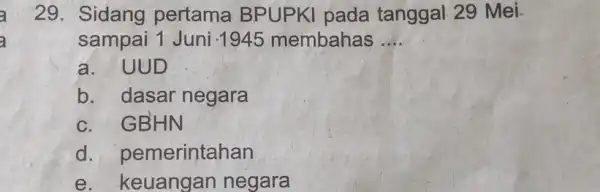 Sidang pertama BPUPKI pada tanggal 29 Mei. sampai 1 Juni 1945 membahas .... a. UUD b. dasar negara c. GBHN d. pemerintahan e. keuangan