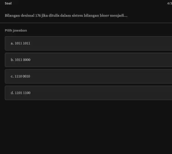 Soal 4//3 Bilangan desimal 176 jika ditulis dalam sistem bilangan biner menjadi... Pilih jawaban a. 10111011 b. 10110000 c. 11100010 d. 11011100