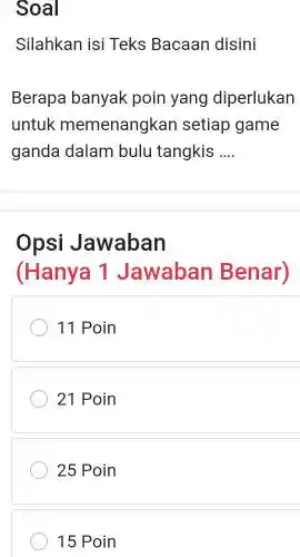 Soal Silahkan isi Teks Bacaan disini Berapa banyak poin yang diperlukan untuk memenangkan setiap game ganda dalam bulu tangkis qquad Opsi Jawaban (Hanya 1