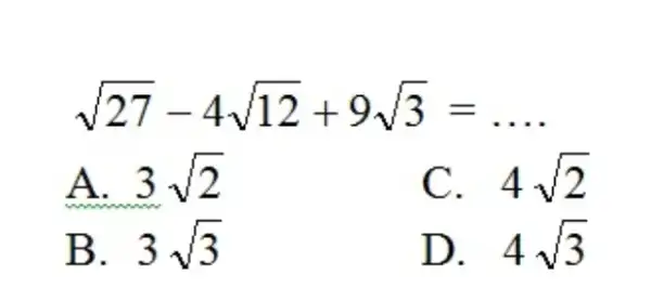 sqrt27-4sqrt12+9sqrt3=dots A. 3sqrt2 C. 4sqrt2 B. 3sqrt3 D. 4sqrt3