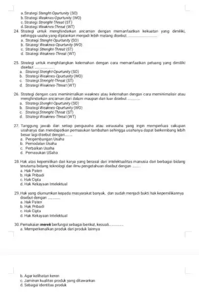 a. Strategi Stenght-Opurtunity (SO) b. Strategi Weaknes-Opurtunity (WO) c. Strategi Strenght-Threat (ST) d. Strategi Weaknes-Threat (WT) 24. Strategi untuk menghindarkan ancaman dengan memanfaatkan kekuatan