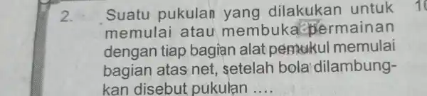 Suatu pukulan yang dilakukan untuk memulai atau membuka permainan dengan tiap bagian alat pemokul memulai bagian atas net, setelah bola dilambungkan disebut pukulan ....