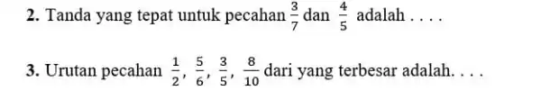 Tanda yang tepat untuk pecahan (3)/(7) dan (4)/(5) adalah.... Urutan pecahan (1)/(2),(5)/(6),(3)/(5),(8)/(10) dari yang terbesar adalah....