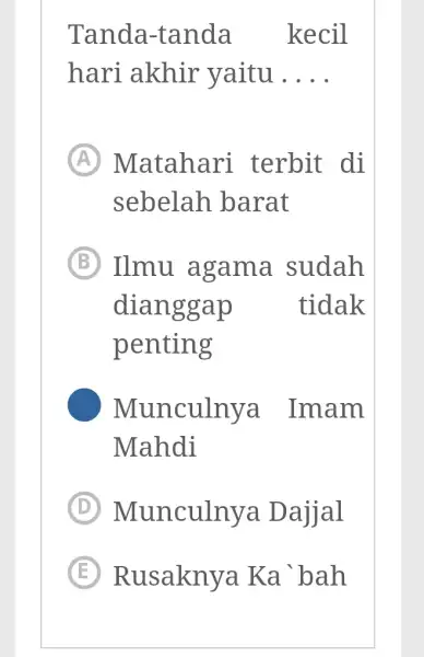 Tanda-tanda kecil hari akhir yaitu ... (A) Matahari terbit di sebelah barat (B) Ilmu agama sudah dianggap tidak penting Munculnya Imam Mahdi (D) Munculnya