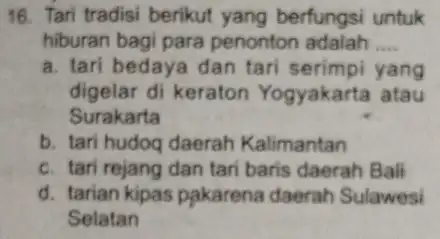 Tari tradisi berikut yang berfungsi untuk hiburan bagi para penonton adalah .... a. tari bedaya dan tari serimpi yang digelar di keraton Yogyakarta atau