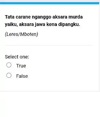 Tata carane nganggo aksara murda yaiku, aksara jawa kena dipangku. (Leres/Mboten) Select one: True False