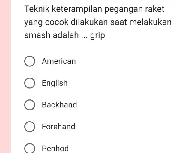 Teknik keterampilan pegangan raket yang cocok dilakukan saat melakukan smash adalah ... grip American English Backhand Forehand Penhod