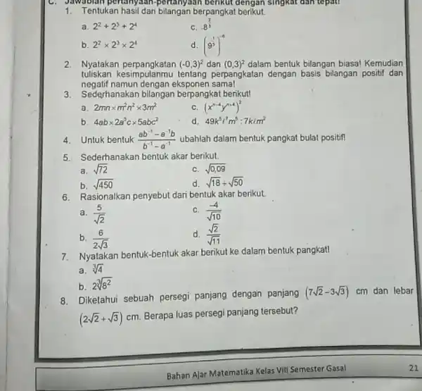 Tentukan hasil dari bilangan berpangkat berikut. a. 2^(2)+2^(3)+2^(4) c. 8^((2)/(3)) b. 2^(2)xx2^(3)xx2^(4) d. (9^((1)/(3)))^(-6) Nyatakan perpangkatan (-0,3)^(2) dan (0,3)^(2) dalam bentuk bilangan biasa! Kemudian