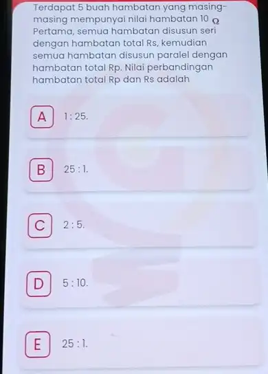 Terdapat 5 buah hambatan yang masingmasing mempunyai nilai hambatan 10 Omega Pertama, semua hambatan disusun seri dengan hambatan total Rs, kemudian semua hambatan disusun