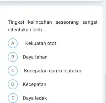 Tingkat kelincahan seseorang sangat ditentukan oleh .... A Kekuatan otot B Daya tahan C Kecepatan dan kelentukan (D) Kecepatan E) Daya ledak