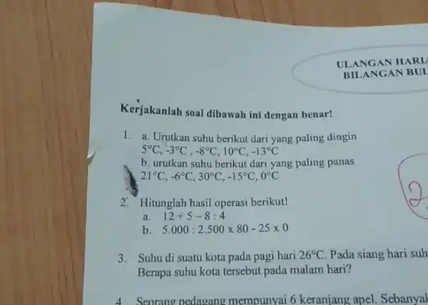 ULANGAN HARI BILANGAN BUI Kerjakanlah soal dibawah ini dengan benar! a. Urutkan suhu berikut dari yang paling dingin 5°C,-3°C,-8°C,10°C,-13°C b. urutkan suhu berikut dari