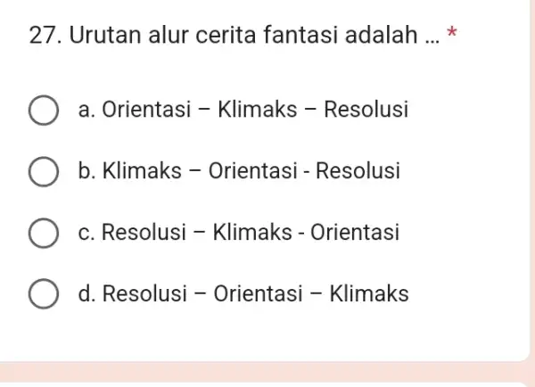 Urutan alur cerita fantasi adalah ... * a. Orientasi - Klimaks - Resolusi b. Klimaks - Orientasi - Resolusi c. Resolusi - Klimaks -