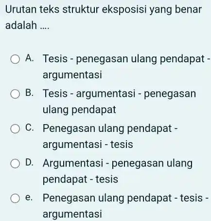 Urutan teks struktur eksposisi yang benar adalah .... A. Tesis - penegasan ulang pendapat argumentasi B. Tesis - argumentasi - penegasan ulang pendapat C.