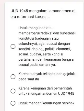 UUD 1945 mengalami amandemen di era reformasi karena.... Untuk mengubah atau memperbarui redaksi dan substansi konstitusi (sebagian atau seluruhnya), agar sesuai dengan kondisi ideologi,