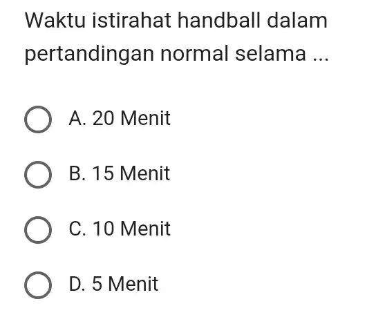 Waktu istirahat handball dalam pertandingan normal selama ... A. 20 Menit B. 15 Menit C. 10 Menit D. 5 Menit