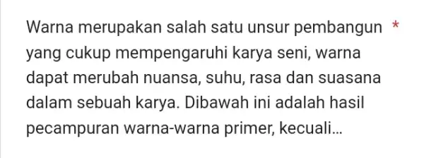 Warna merupakan salah satu unsur pembangun * yang cukup mempengaruhi karya seni, warna dapat merubah nuansa, suhu, rasa dan suasana dalam sebuah karya. Dibawah