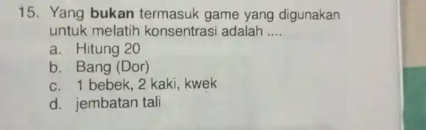 Yang bukan termasuk game yang digunakan untuk melatih konsentrasi adalah .... a. Hitung 20 b. Bang (Dor) c. 1 bebek, 2 kaki, kwek d.